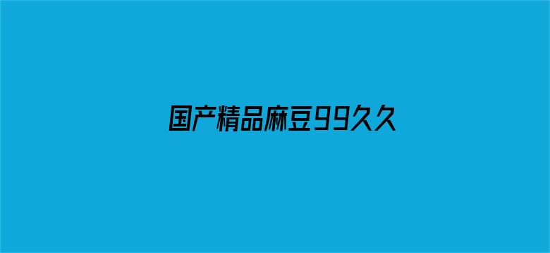 >国产精品麻豆99久久横幅海报图